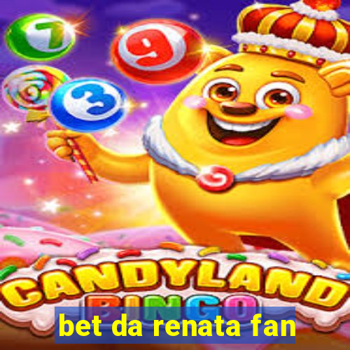 bet da renata fan